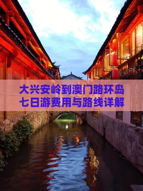 大兴安岭到澳门路环岛七日游费用与路线详解