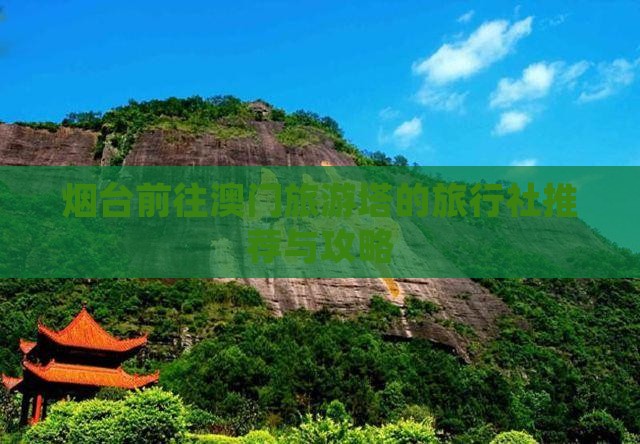 烟台前往澳门旅游塔的旅行社推荐与攻略