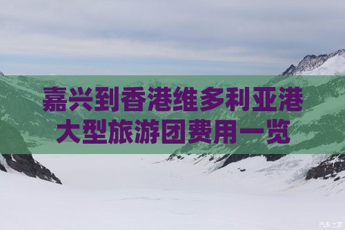 嘉兴到香港维多利亚港大型旅游团费用一览
