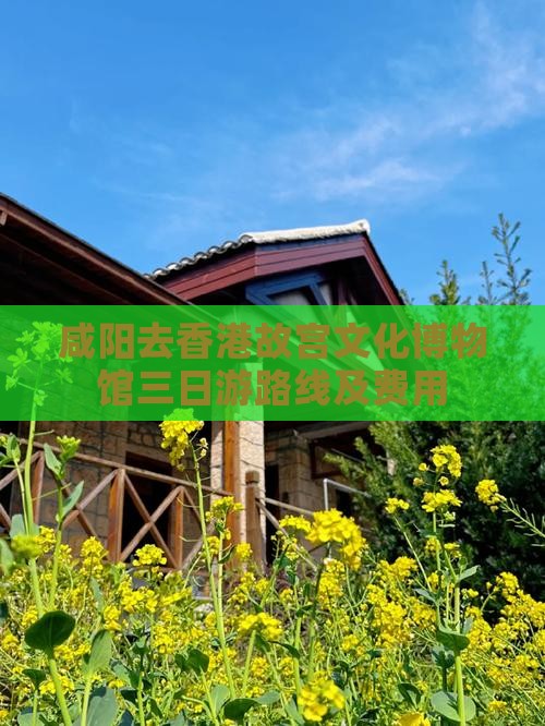 咸阳去香港故宫文化博物馆三日游路线及费用