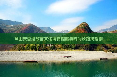 黄山去香港故宫文化博物馆旅游时间及路线指南