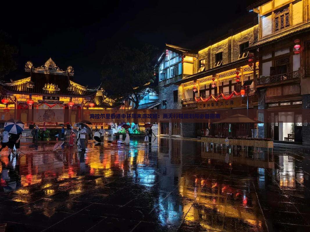海拉尔至香港中环周末游攻略：两天行程规划与必备指南