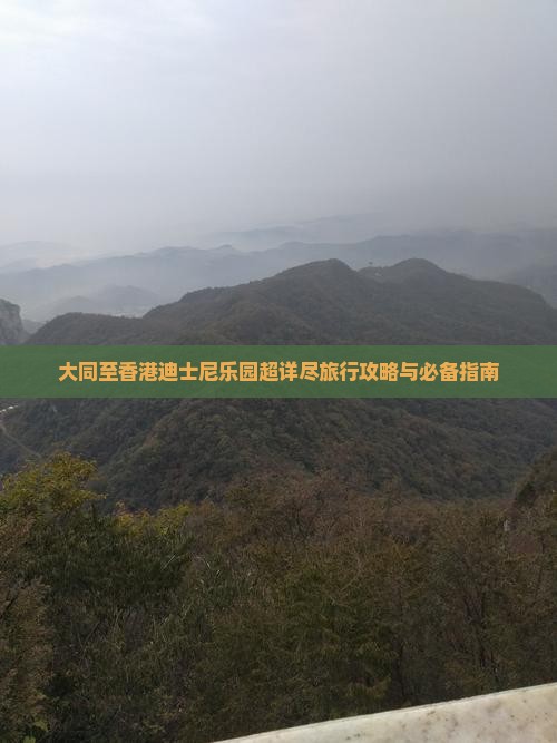 大同至香港迪士尼乐园超详尽旅行攻略与必备指南
