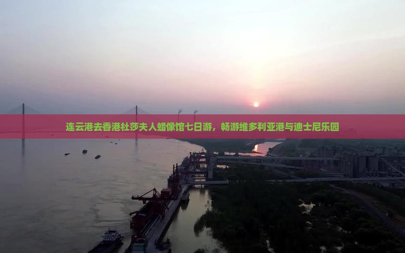 连云港去香港杜莎夫人蜡像馆七日游，畅游维多利亚港与迪士尼乐园