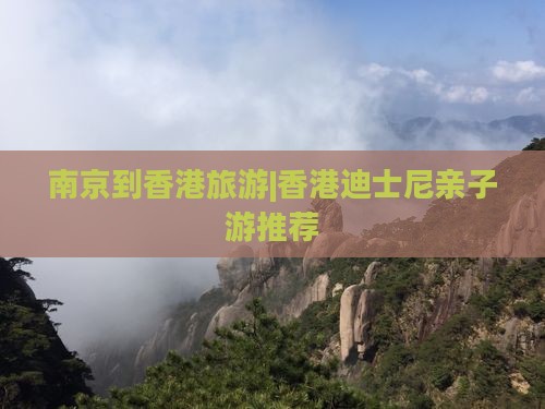 南京到香港旅游|香港迪士尼亲子游推荐