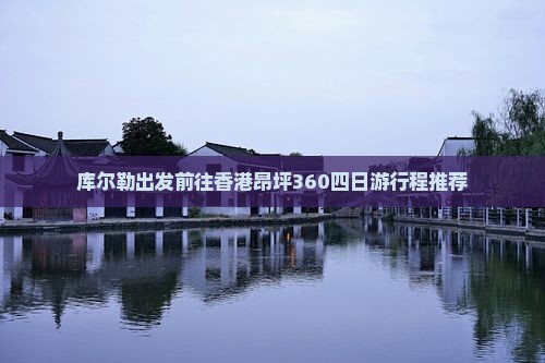 库尔勒出发前往香港昂坪360四日游行程推荐