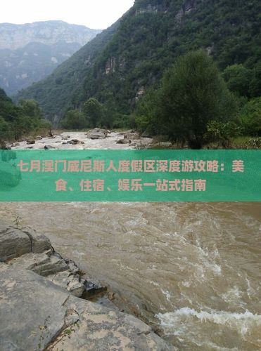 七月澳门威尼斯人度假区深度游攻略：美食、住宿、娱乐一站式指南