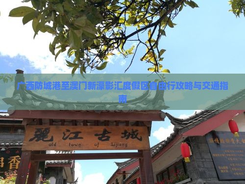 广西防城港至澳门新濠影汇度假区自由行攻略与交通指南