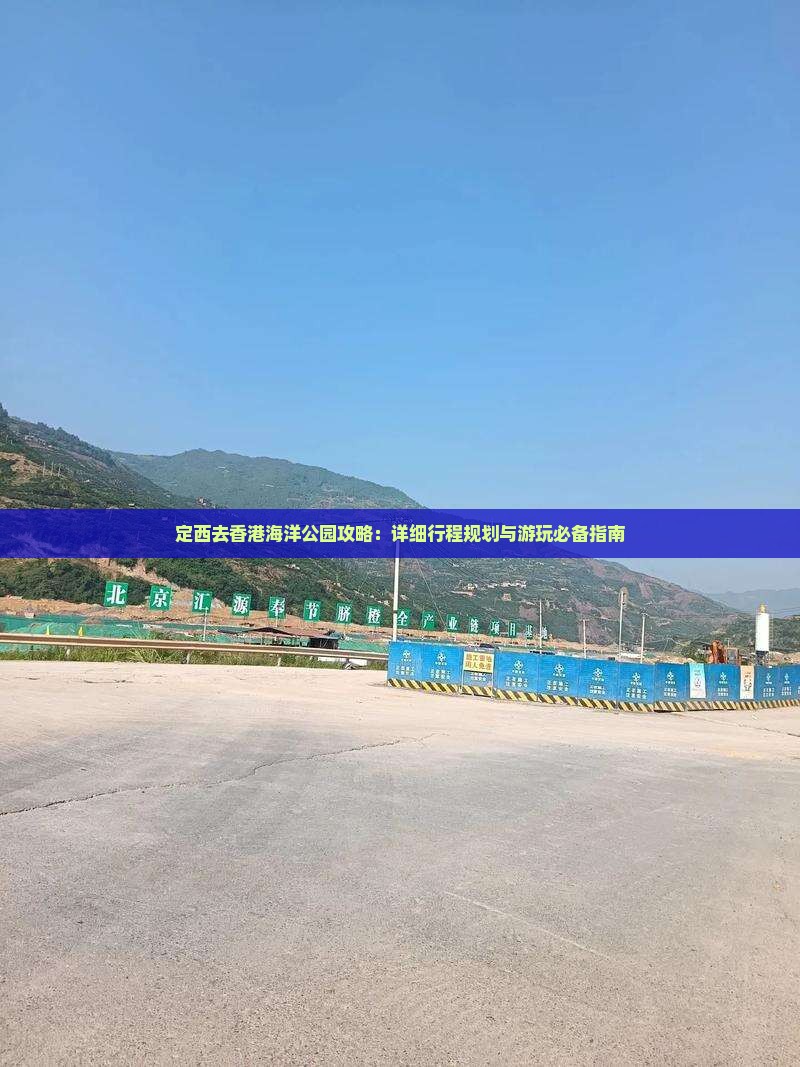 定西去香港海洋公园攻略：详细行程规划与游玩必备指南