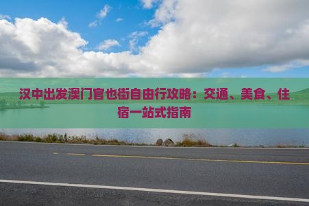 汉中出发澳门官也街自由行攻略：交通、美食、住宿一站式指南