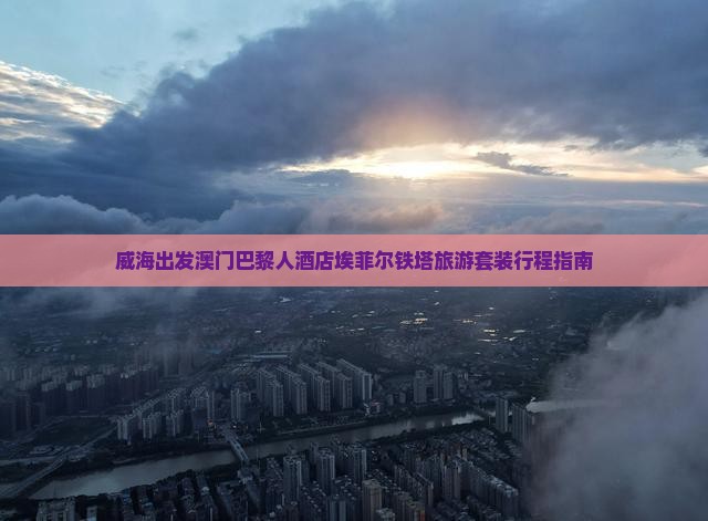 威海出发澳门巴黎人酒店埃菲尔铁塔旅游套装行程指南