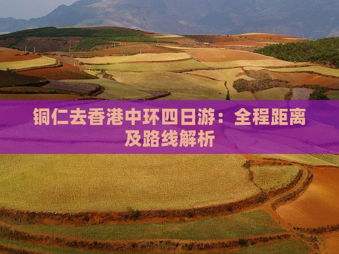 铜仁去香港中环四日游：全程距离及路线解析