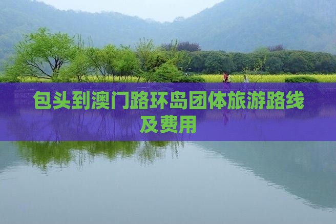 包头到澳门路环岛团体旅游路线及费用