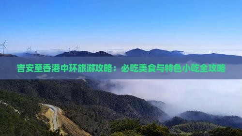 吉安至香港中环旅游攻略：必吃美食与特色小吃全攻略