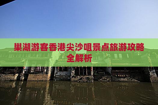 巢湖游客香港尖沙咀景点旅游攻略全解析
