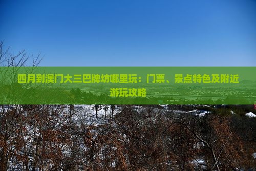 四月到澳门大三巴牌坊哪里玩：门票、景点特色及附近游玩攻略
