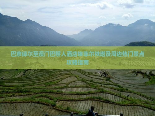 巴彦倬尔至澳门巴黎人酒店埃菲尔铁塔及周边热门景点攻略指南