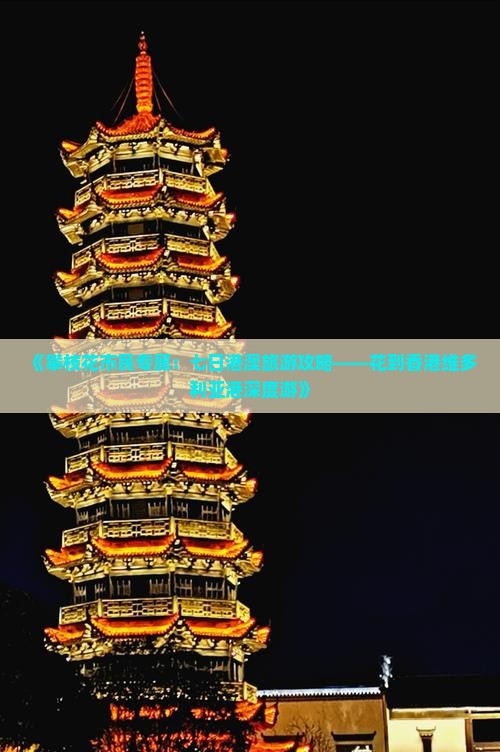 《攀枝花市民专属：七日港澳旅游攻略——花到香港维多利亚港深度游》