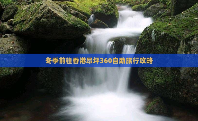 冬季前往香港昂坪360自助旅行攻略