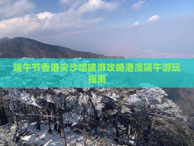 端午节香港尖沙咀旅游攻略港澳端午游玩指南