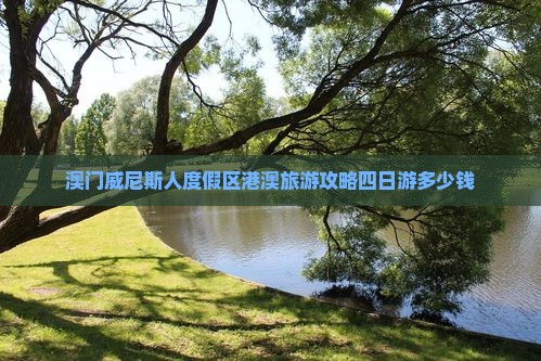 澳门威尼斯人度假区港澳旅游攻略四日游多少钱