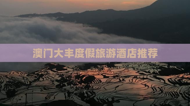 澳门大丰度假旅游酒店推荐