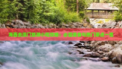 海西去澳门旅游小吃攻略：必尝美食与热门景点一览