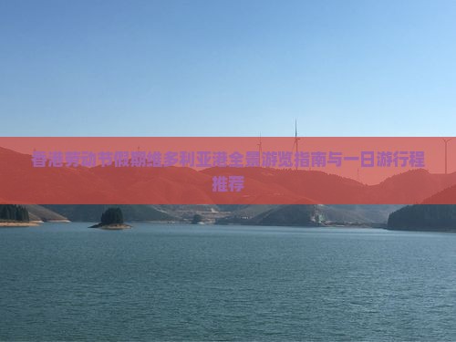 香港劳动节假期维多利亚港全景游览指南与一日游行程推荐