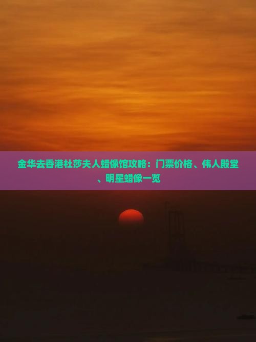 金华去香港杜莎夫人蜡像馆攻略：门票价格、伟人殿堂、明星蜡像一览