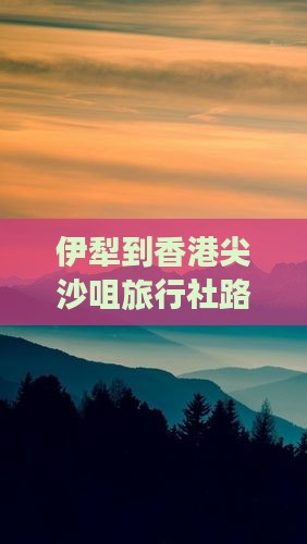 伊犁到香港尖沙咀旅行社路线及距离