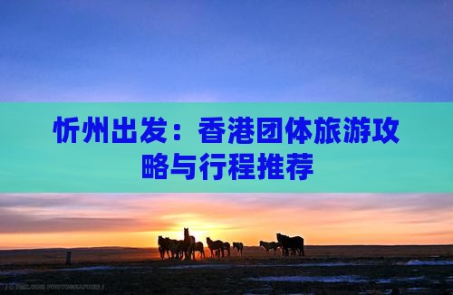 忻州出发：香港团体旅游攻略与行程推荐