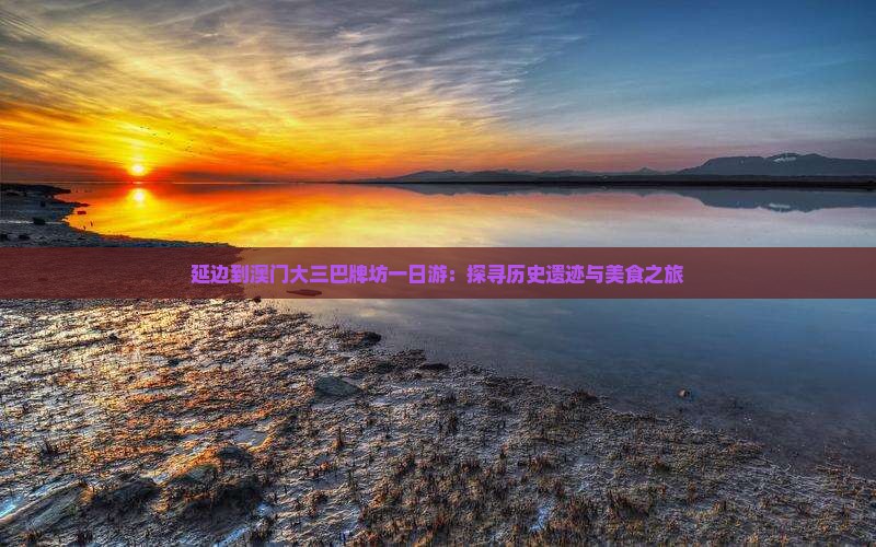 延边到澳门大三巴牌坊一日游：探寻历史遗迹与美食之旅