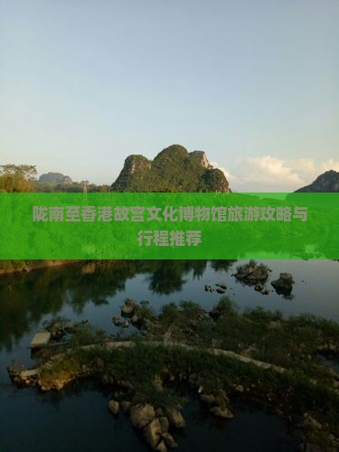 陇南至香港故宫文化博物馆旅游攻略与行程推荐