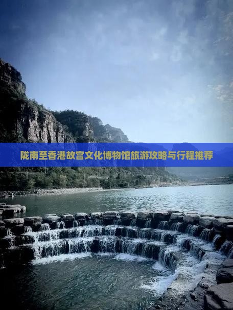 陇南至香港故宫文化博物馆旅游攻略与行程推荐