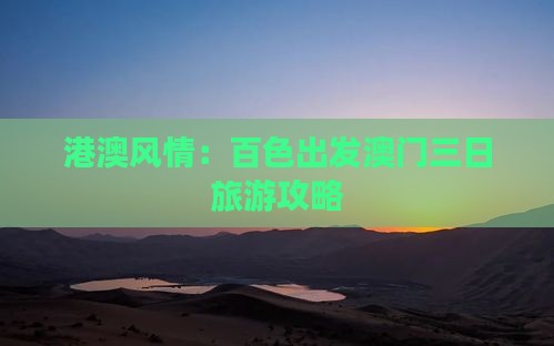 港澳风情：百色出发澳门三日旅游攻略