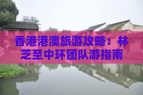 香港港澳旅游攻略：林芝至中环团队游指南