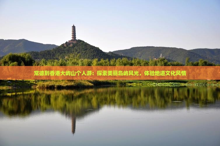常德到香港大屿山个人游：探索美丽岛屿风光，体验地道文化风情