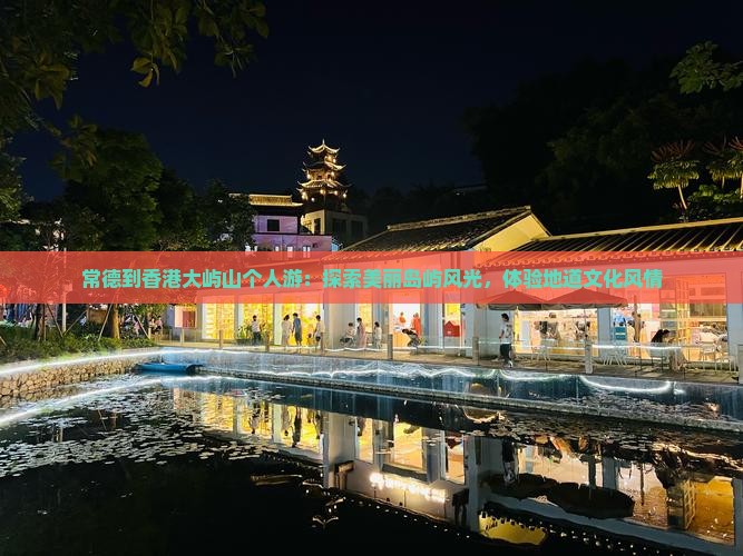 常德到香港大屿山个人游：探索美丽岛屿风光，体验地道文化风情