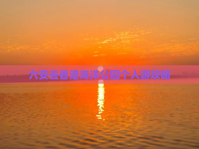 六安去香港海洋公园个人游攻略