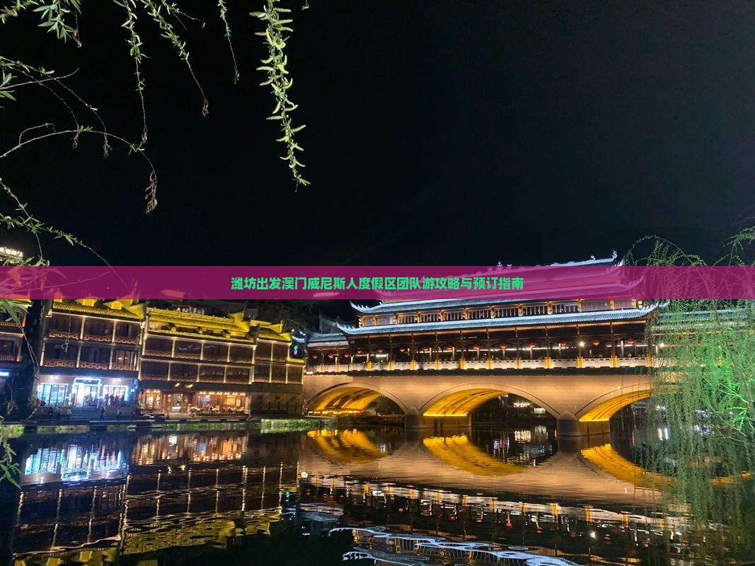 潍坊出发澳门威尼斯人度假区团队游攻略与预订指南 潍坊出发澳门威尼斯人度假区团队游攻略与预订指南