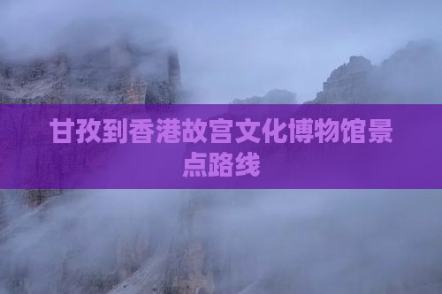 甘孜到香港故宫文化博物馆景点路线