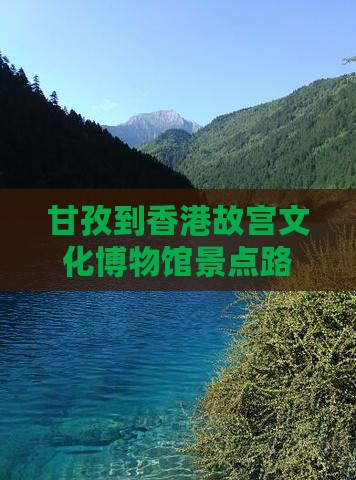 甘孜到香港故宫文化博物馆景点路线