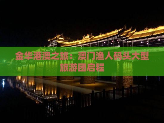 金华港澳之旅：澳门渔人码头大型旅游团启程