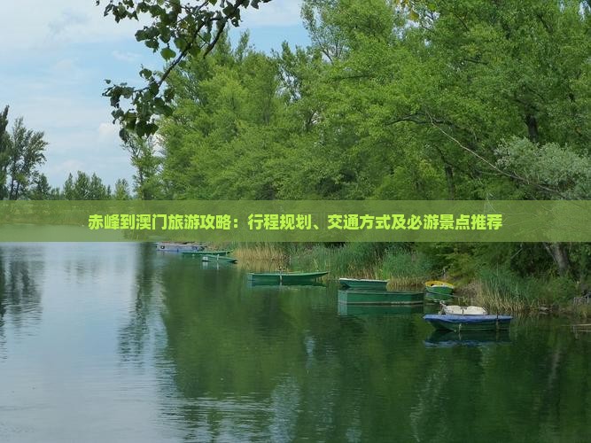 赤峰到澳门旅游攻略：行程规划、交通方式及必游景点推荐