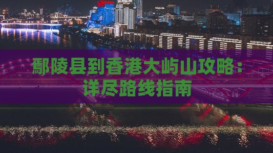鄢陵县到香港大屿山攻略：详尽路线指南