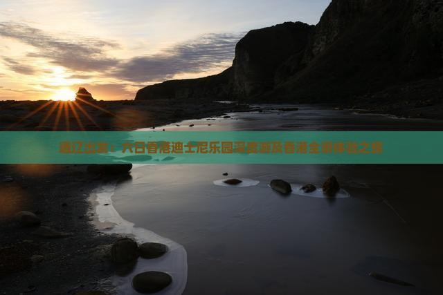 通辽出发：六日香港迪士尼乐园深度游及香港全景体验之旅