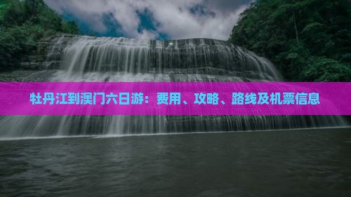 牡丹江到澳门六日游:费用、攻略、路线及机票信息 牡丹江到澳门六日游:费用、攻略、路线及机票信息
