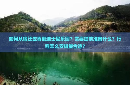 如何从宿迁去香港迪士尼乐园?需要提前准备什么?行程怎么安排最合适? 如何从宿迁去香港迪士尼乐园?需要提前准备什么?行程怎么安排最合适?