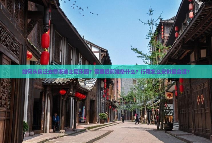 如何从宿迁去香港迪士尼乐园?需要提前准备什么?行程怎么安排最合适? 如何从宿迁去香港迪士尼乐园?需要提前准备什么?行程怎么安排最合适?