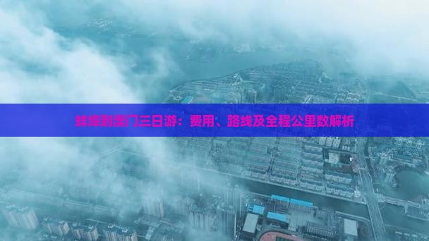 蚌埠到澳门三日游:费用、路线及全程公里数解析 蚌埠到澳门三日游:费用、路线及全程公里数解析